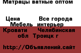 Матрацы ватные оптом. › Цена ­ 265 - Все города Мебель, интерьер » Кровати   . Челябинская обл.,Троицк г.